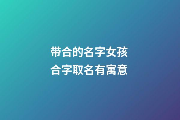 带合的名字女孩 合字取名有寓意